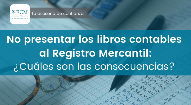 atravesar punto final Licuar No presentar los libros contables al Registro Mercantil: ¿cuáles son las  consecuencias? - ECM Asesores & Consultores
